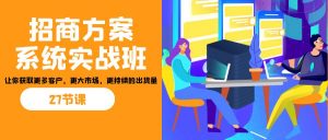 招商·方案系统实战班:让你获取更多客户,更大市场,更持续的出货量(27节)-资源宝库