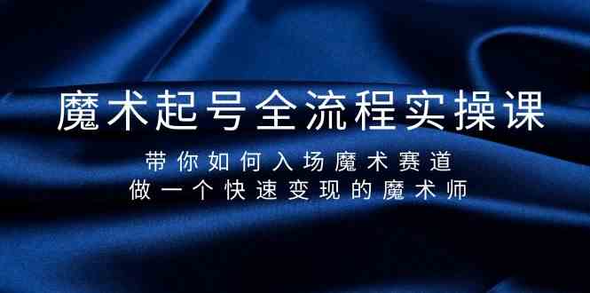 魔术起号全流程实操课，带你如何入场魔术赛道，做一个快速变现的魔术师-资源宝库