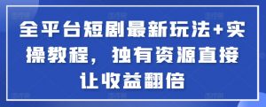 全平台短剧最新玩法+实操教程，独有资源直接让收益翻倍-资源宝库