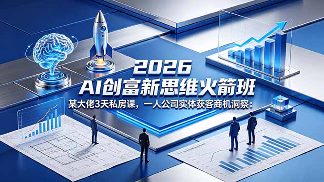 2026 AI 创富新思维火箭班：某大佬3天私房课，一人公司实体获客商机洞察-资源宝库