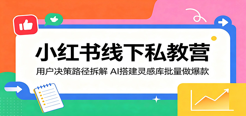 小红书线下私教营：用户决策路径拆解，AI搭建灵感库批量做爆款-资源宝库