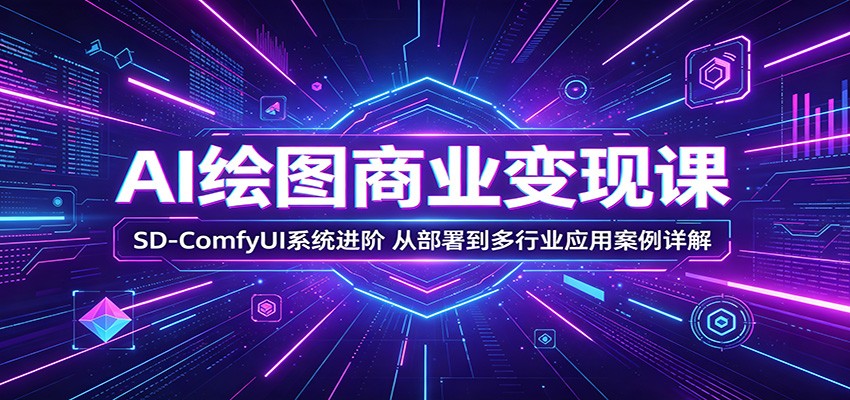 AI绘图商业变现课：SD-ComfyUI系统进阶，从部署到多行业应用案例详解-资源宝库