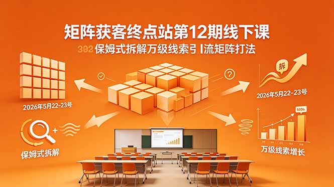 矩阵获客终点站第12期线下课 2026年5月22-23号 保姆式拆解万级线索引流矩阵打法-资源宝库