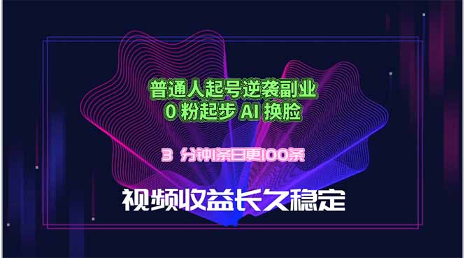 普通人起号逆袭副业，0 粉起步 AI 换脸，3 分钟1条日创100条视频收益长久稳定-资源宝库