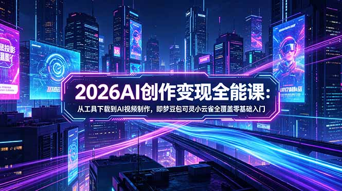 2026AI创作变现全能课-更新5月：从工具下载到AI视频制作，即梦豆包可灵小云雀全覆盖零基础入门-资源宝库