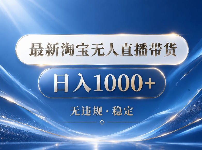 2026最新淘宝无人直播带货15.0，24小时自动直播自动出单，单设备日入1000，让你睡觉都在进账【揭秘】-资源宝库