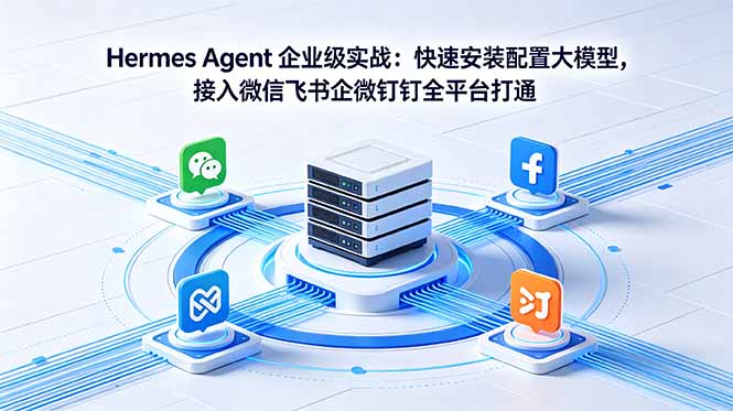 Hermes Agent 企业级实战:快速安装配置大模型,接入微信飞书企微钉钉全平台打通-资源宝库