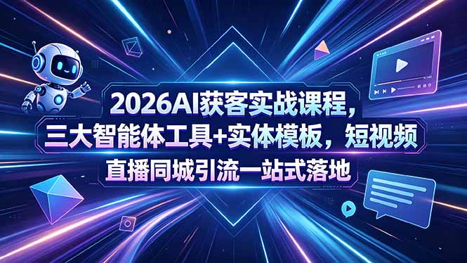 2026AI获客实战课程，三大智能体工具+实体模板，短视频直播同城引流一站式落地-资源宝库