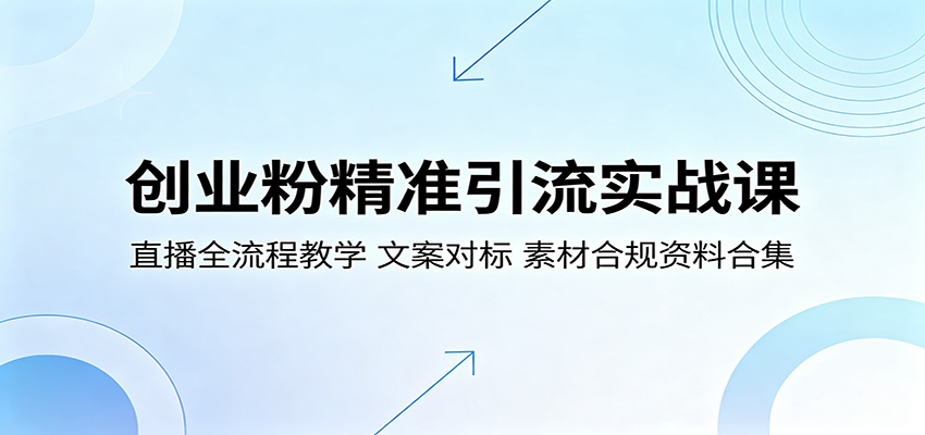 创业粉精准引流实战课：直播全流程教学，文案对标，素材合规资料合集-资源宝库