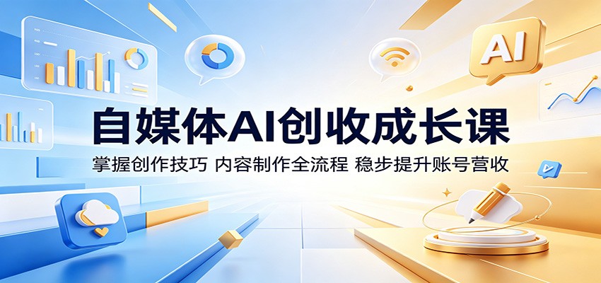 自媒体AI创收成长课：掌握创作技巧，内容制作全流程，稳步提升账号营收-资源宝库