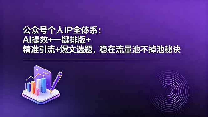 公众号个人IP全体系：AI提效+一键排版+精准引流+爆文选题，稳在流量池不掉池秘诀-资源宝库
