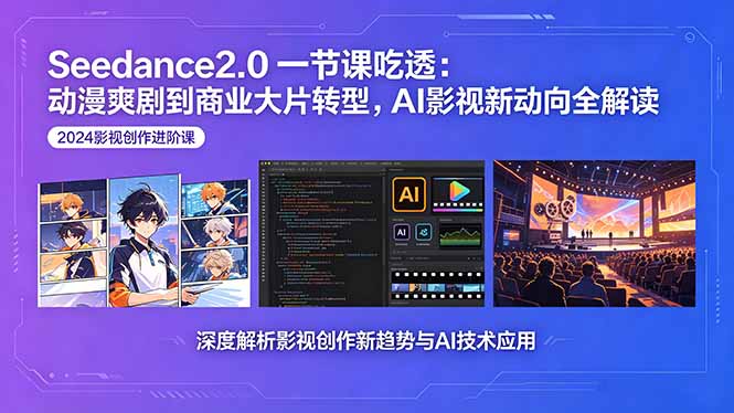 Seedance2.0一节课吃透：动漫爽剧到商业大片转型，AI影视新动向全解读-资源宝库