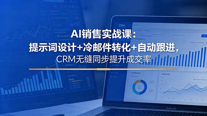 AI销售实战课：提示词设计+冷邮件转化+自动跟进，CRM无缝同步提升成交率-资源宝库