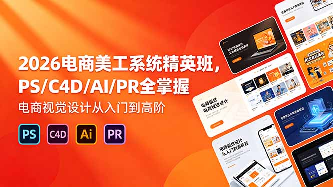 2026电商美工系统精英班，PS/C4D/AI/PR全掌握，电商视觉设计从入门到高阶-资源宝库