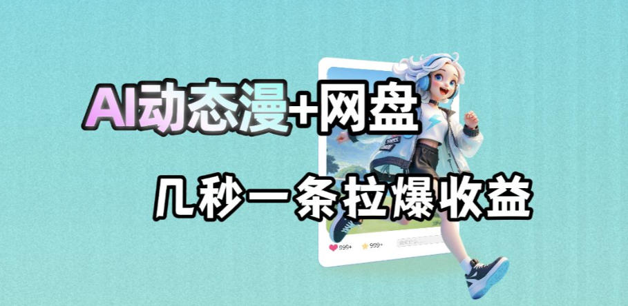 最新AI动态漫+网盘，AI赋能网盘拉新，几秒一条拉爆收益-资源宝库
