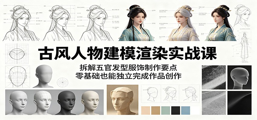 古风人物建模渲染实战课:拆解五官发型服饰制作要点,零基础也能独立完成作品创作-资源宝库