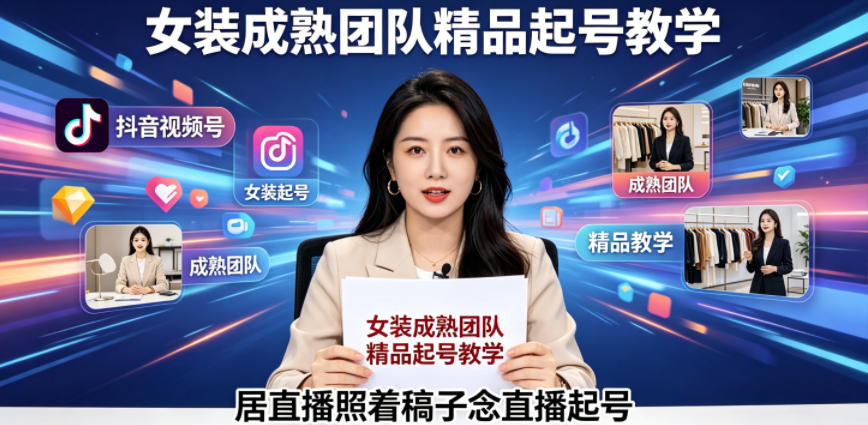 抖音视频号绿幕直播，女装成熟团队打造精品起号教学，居直播照着稿子念直播起号-资源宝库