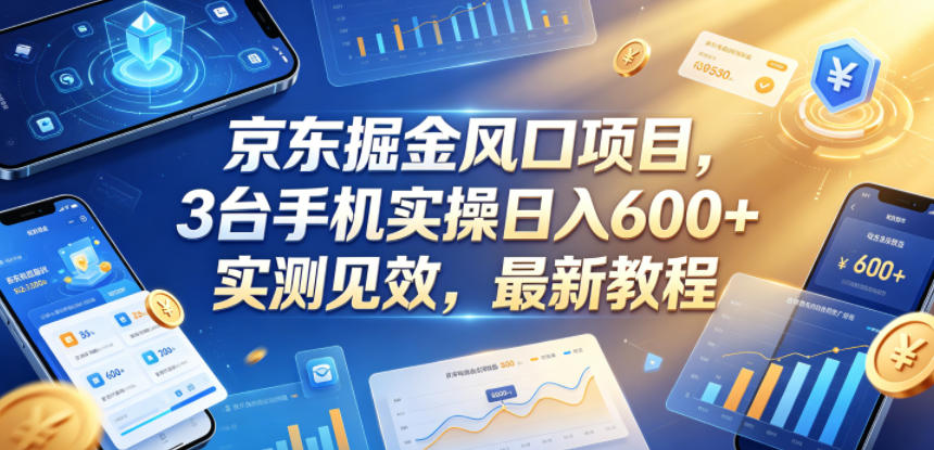 京东掘金风口项目，3台手机实操日入600+，实测见效，最新教程【揭秘】-资源宝库