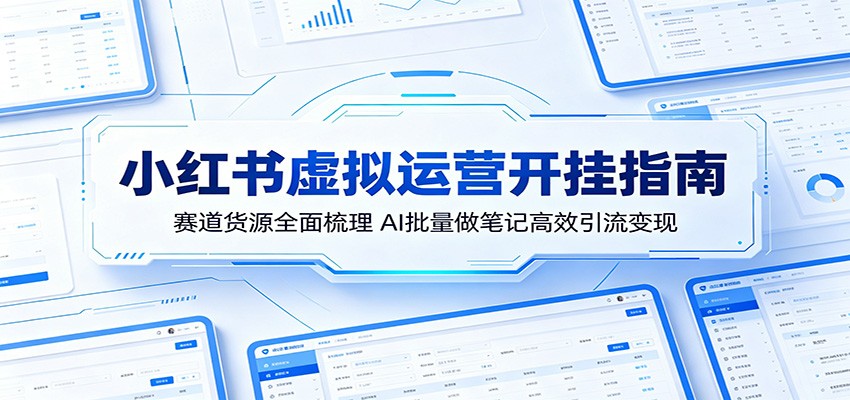 小红书虚拟运营开挂指南：赛道货源全面梳理，AI批量做笔记高效引流变现-资源宝库