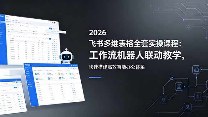 2026飞书多维表格全套实操课程：工作流机器人联动教学，快速搭建高效智能办公体系-资源宝库