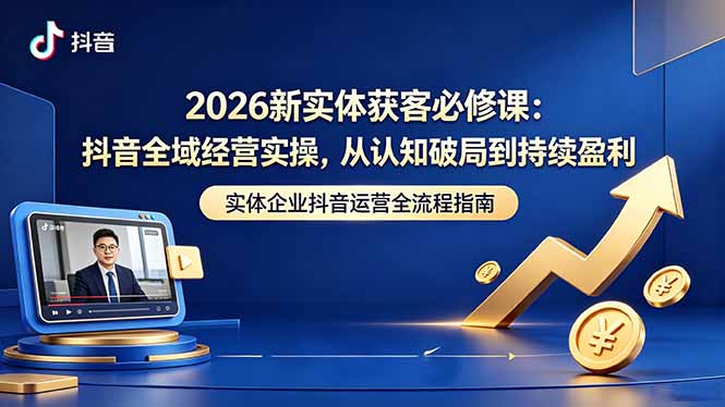 2026新实体获客必修课：抖音全域经营实操，从认知破局到持续盈利-资源宝库