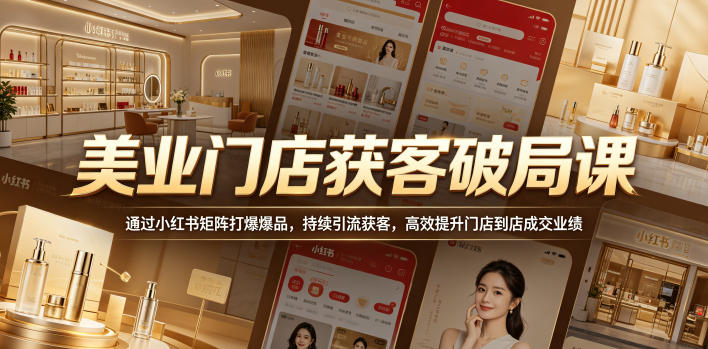 美业门店获客破局课,通过小红书矩阵打爆爆品,持续引流获客,高效提升门店到店成交业绩-资源宝库