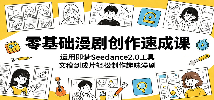 零基础漫剧创作速成课：运用即梦Seedance2.0工具，文稿到成片轻松制作趣味漫剧-资源宝库
