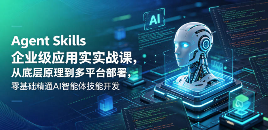 Agent Skills企业级应用实战课,从底层原理到多平台部署,零基础精通AI智能体技能开发-资源宝库