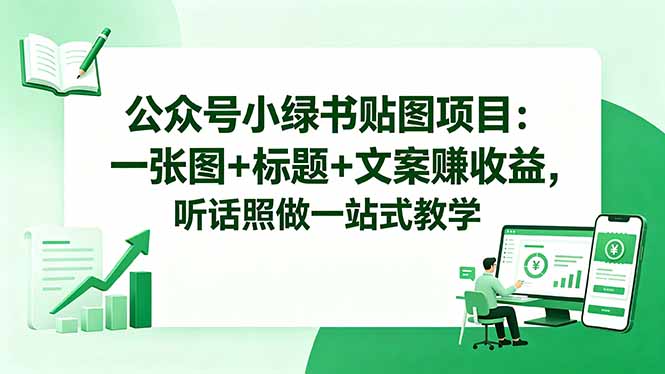 公众号小绿书贴图项目：一张图+标题+文案赚收益，听话照做一站式教学-资源宝库