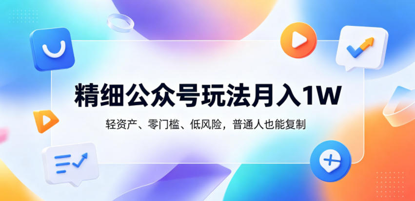 精细公众号玩法月入1W,轻资产、零门槛、低风险,普通人也能复制【揭秘】-资源宝库