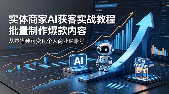 实体商家AI获客实战教程:批量制作爆款内容,从零搭建可变现个人商业IP账号-资源宝库