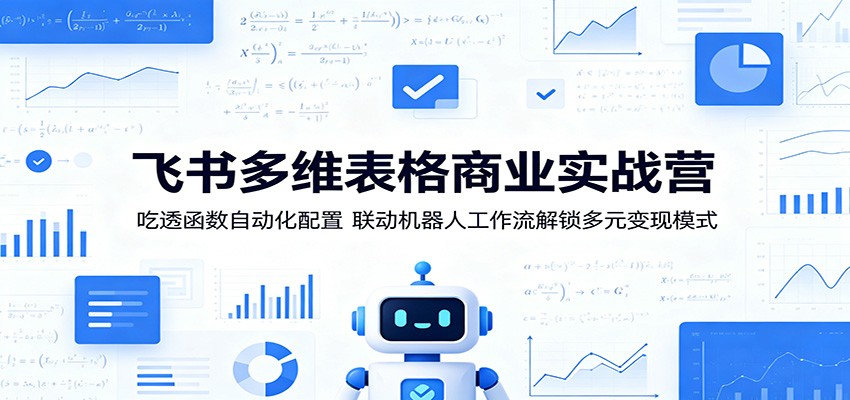 飞书多维表格商业实战营：吃透函数自动化配置，联动机器人工作流解锁多元变现模式-资源宝库