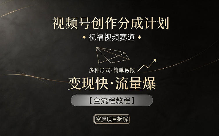 视频号创作分成计划，祝福视频赛道，多种制作形式，简单易做，变现快流量爆【全流程教程】-资源宝库
