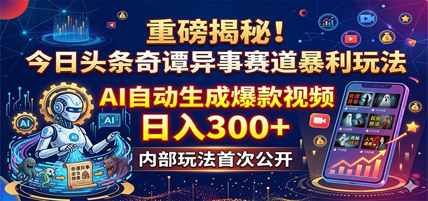 重磅揭秘！今日头条奇谭异事赛道暴利玩法：AI自动生成爆款视频，日入300+-资源宝库
