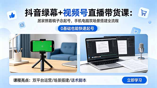 抖音绿幕+视频号直播带货课：居家照着稿子念起号，手机电脑双场景搭建全流程-资源宝库
