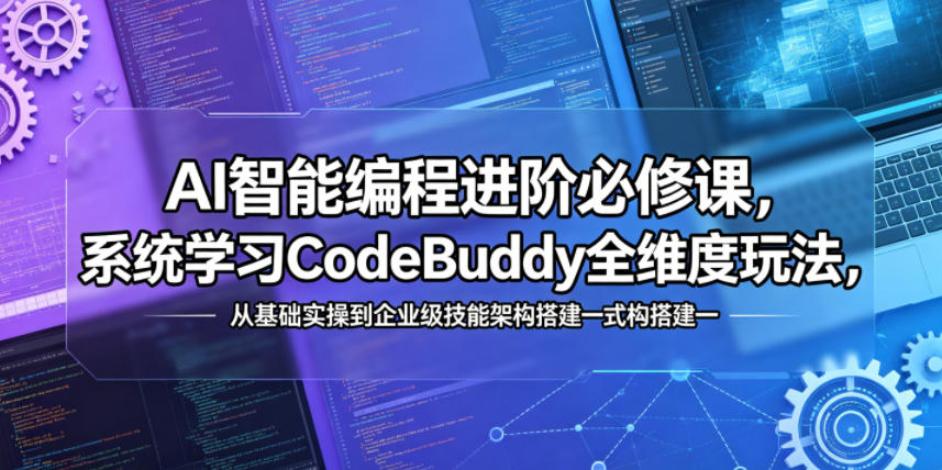 AI智能编程进阶必修课，系统学习CodeBuddy全维度玩法，从基础实操到企业级技能架构搭建一站式精通-资源宝库