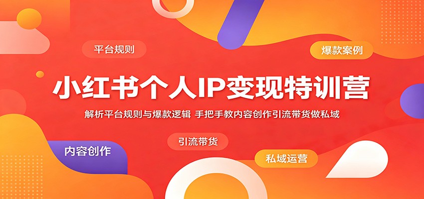 小红书个人IP变现特训营：解析平台规则与爆款逻辑，手把手教内容创作引流带货做私域-资源宝库