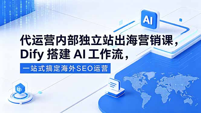 代运营内部独立站出海营销课，Dify搭建AI工作流，一站式搞定海外SEO运营-资源宝库