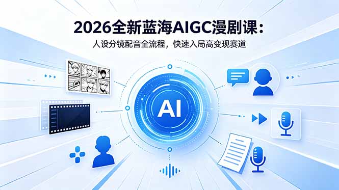 2026全新蓝海AIGC漫剧课:人设分镜配音全流程,快速入局高变现赛道-资源宝库