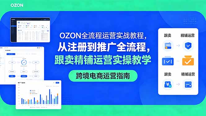 OZON全流程运营实战教程，从注册到推广全流程，跟卖精铺运营实操教学-资源宝库