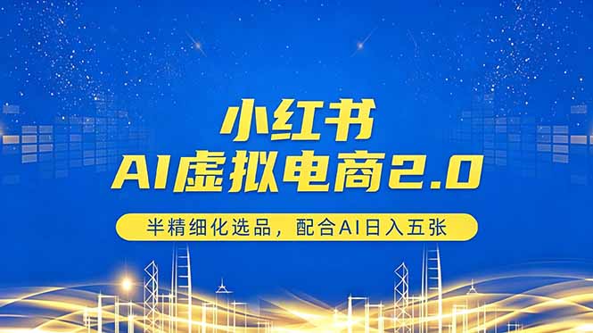 小红书AI虚拟电商2.0，半精细化选品，配合AI日入五张-资源宝库