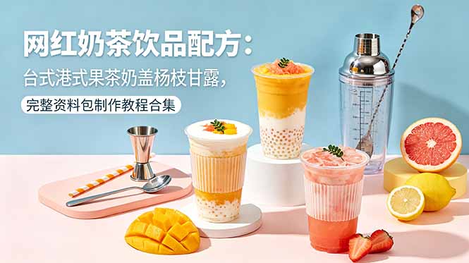 网红奶茶饮品配方：台式港式果茶奶盖杨枝甘露，完整资料包制作教程合集-资源宝库