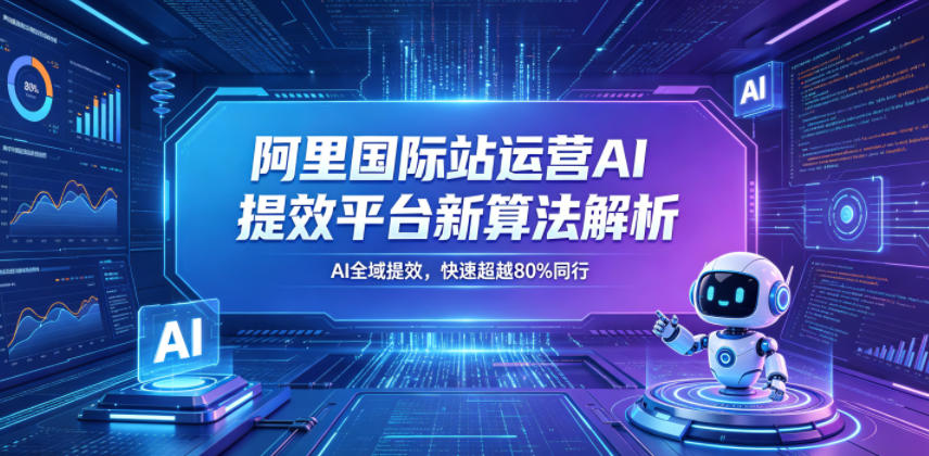 阿里国际站运营AI提效平台新算法解析26年5月新课，AI全域提效，快速超越80%同行-资源宝库