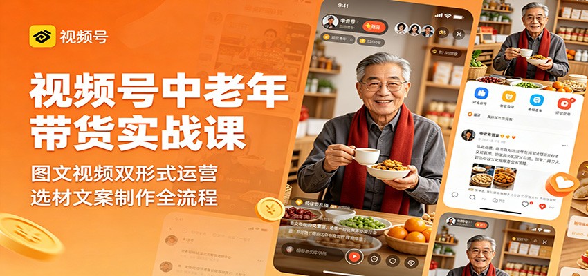 视频号中老年带货实战课：图文视频双形式运营，选材文案制作全流程-资源宝库