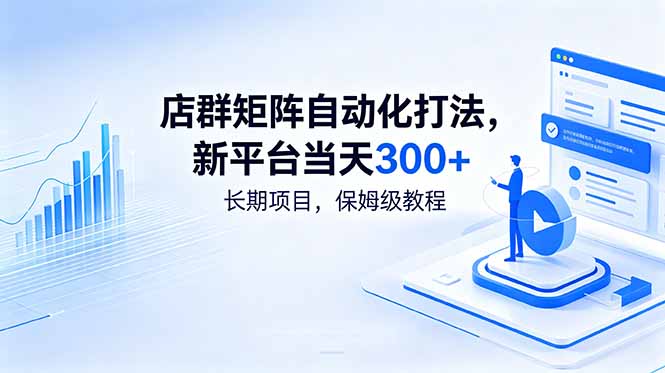 店群矩阵自动化打法，新平台当天300+，长期项目，保姆级教程-资源宝库