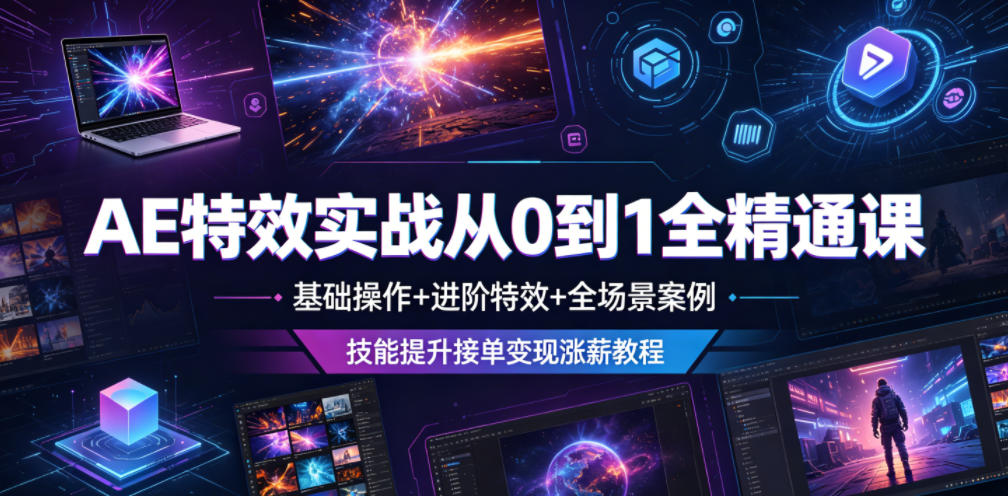 AE特效实战从0到1全精通课，基础操作+进阶特效+全场景案例，技能提升接单变现涨薪教程-资源宝库