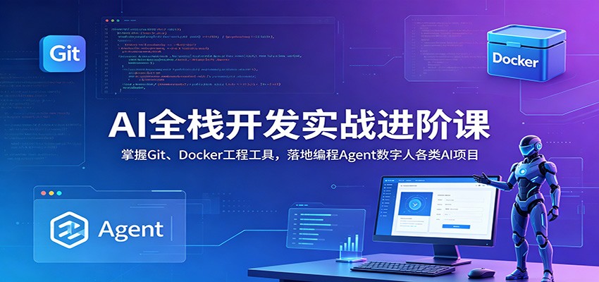 AI全栈开发实战进阶课：掌握Git、Docker工程工具，落地编程Agent数字人各类AI项目-资源宝库