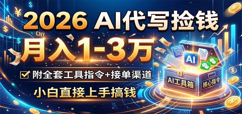 2026 AI代写捡钱，月入1-3万，附全套工具指令+接单渠道，小白直接上手搞钱-资源宝库