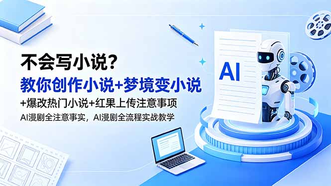 不会写小说？教你创作小说+梦境变小说+爆改热门小说+红果上传注意事项，AI漫剧全流程实战教学-资源宝库