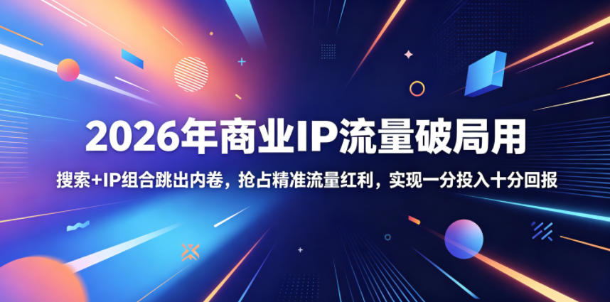 2026年商业IP流量破局用，搜索+IP组合跳出内卷，抢占精准流量红利，实现一分投入十分回报-资源宝库